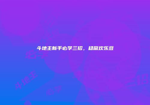 斗地主新手必学三招，稳赢欢乐豆