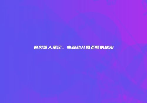追风筝人笔记：失踪幼儿园老师的秘密