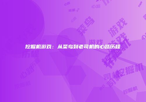 挖掘机游戏：从菜鸟到老司机的心路历程