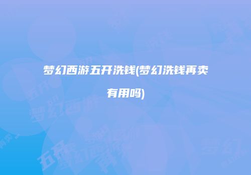 梦幻西游五开洗钱(梦幻洗钱再卖有用吗)