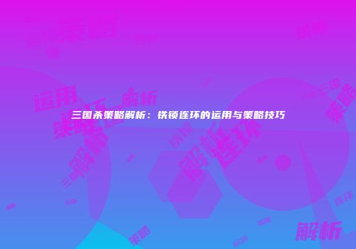 三国杀策略解析：铁锁连环的运用与策略技巧