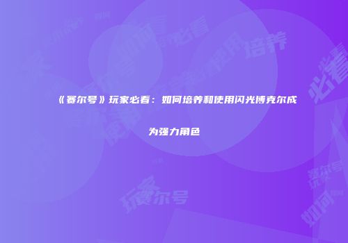 《赛尔号》玩家必看：如何培养和使用闪光博克尔成为强力角色