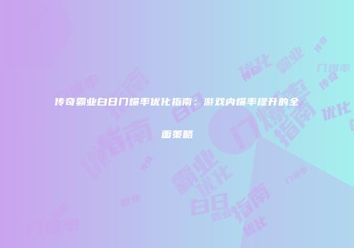 传奇霸业白日门爆率优化指南：游戏内爆率提升的全面策略
