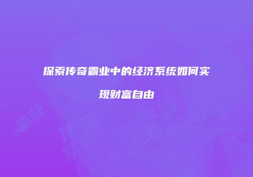 探索传奇霸业中的经济系统如何实现财富自由