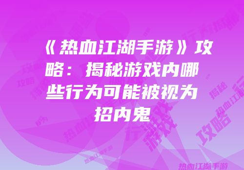 《热血江湖手游》攻略：揭秘游戏内哪些行为可能被视为招内鬼