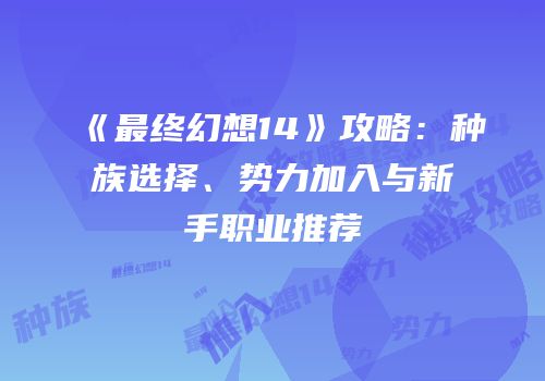 《最终幻想14》攻略：种族选择、势力加入与新手职业推荐