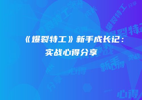《爆裂特工》新手成长记：实战心得分享