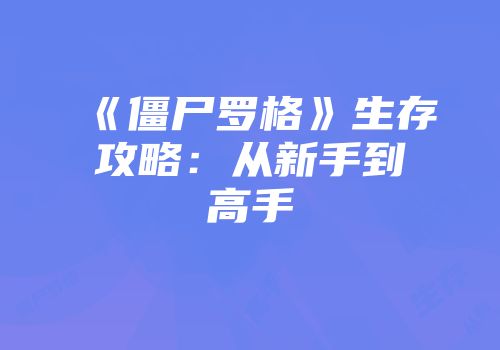 《僵尸罗格》生存攻略：从新手到高手