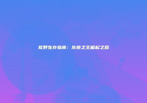 荒野生存指南：灰狼之王崛起之路