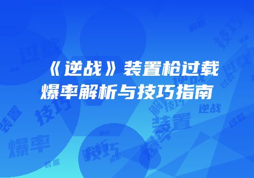 《逆战》装置枪过载爆率解析与技巧指南