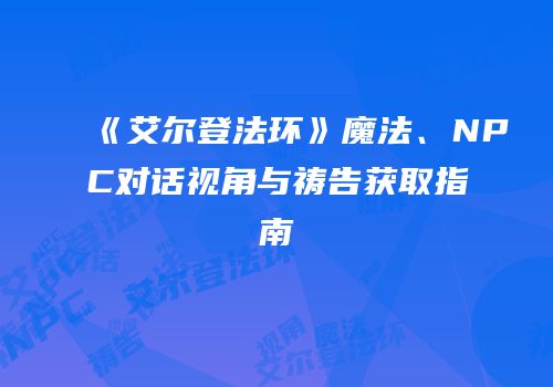 《艾尔登法环》魔法、NPC对话视角与祷告获取指南