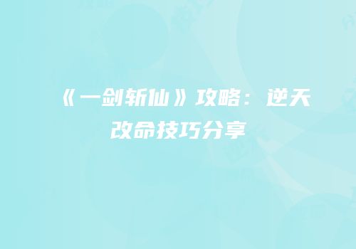 《一剑斩仙》攻略：逆天改命技巧分享