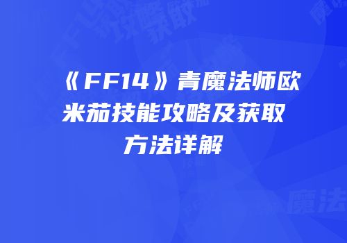 《FF14》青魔法师欧米茄技能攻略及获取方法详解