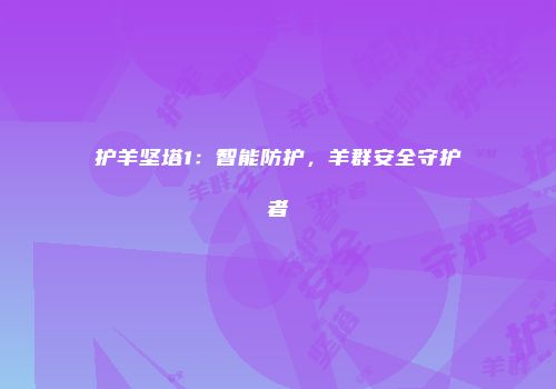 护羊坚塔1：智能防护，羊群安全守护者