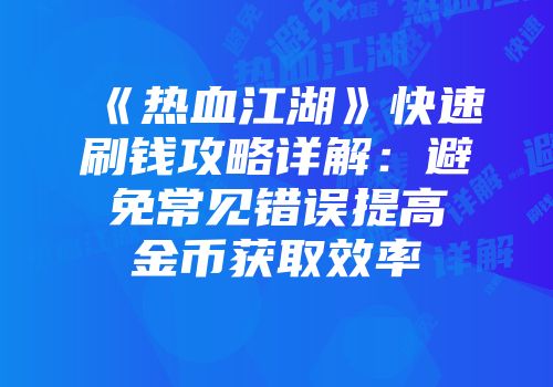 《热血江湖》快速刷钱攻略详解：避免常见错误提高金币获取效率