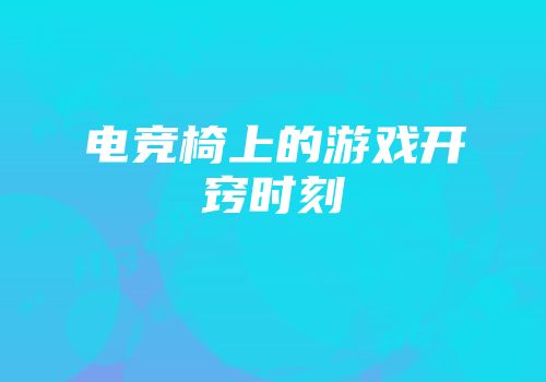 电竞椅上的游戏开窍时刻