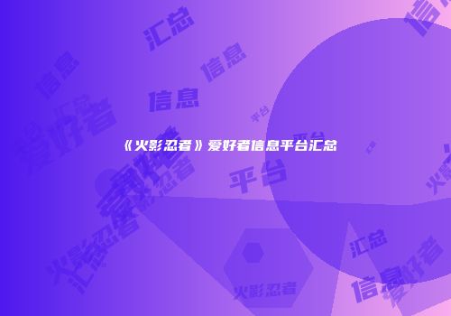 《火影忍者》爱好者信息平台汇总