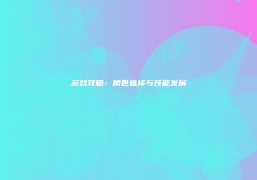 游戏攻略：角色选择与技能发展