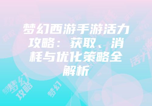 梦幻西游手游活力攻略：获取、消耗与优化策略全解析