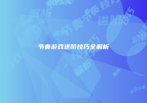 节奏游戏进阶技巧全解析