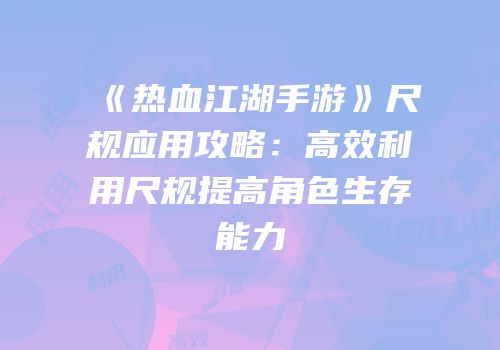 《热血江湖手游》尺规应用攻略：高效利用尺规提高角色生存能力