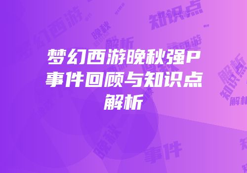 梦幻西游晚秋强P事件回顾与知识点解析