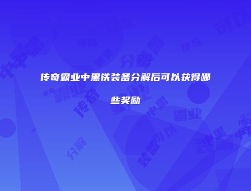 传奇霸业中黑铁装备分解后可以获得哪些奖励