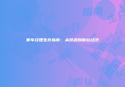 赛车经理生存指南：从技术到粉丝经济