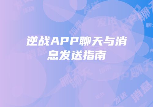 逆战APP聊天与消息发送指南
