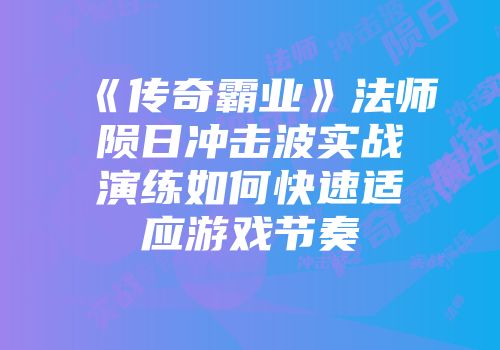 《传奇霸业》法师陨日冲击波实战演练如何快速适应游戏节奏