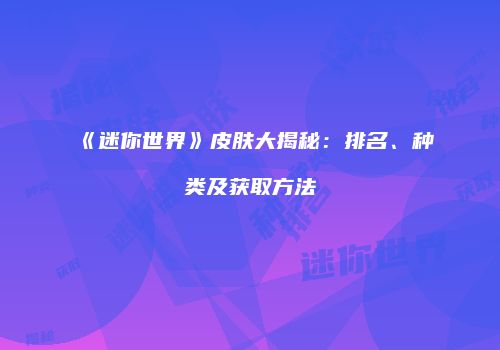 《迷你世界》皮肤大揭秘：排名、种类及获取方法