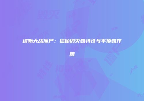 植物大战僵尸：揭秘毁灭菇特性与平顶菇作用