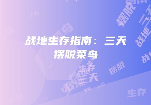 战地生存指南：三天摆脱菜鸟
