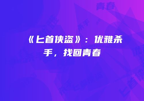 《匕首侠盗》：优雅杀手，找回青春