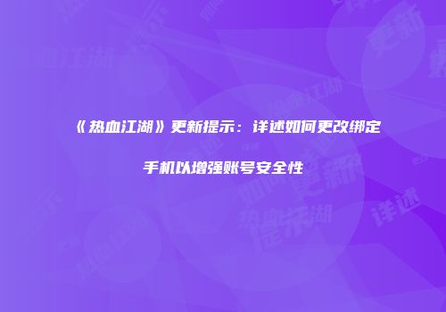 《热血江湖》更新提示：详述如何更改绑定手机以增强账号安全性