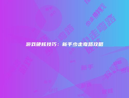 游戏硬核技巧：新手少走弯路攻略