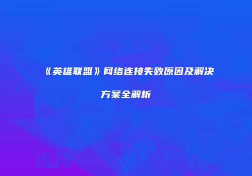 《英雄联盟》网络连接失败原因及解决方案全解析