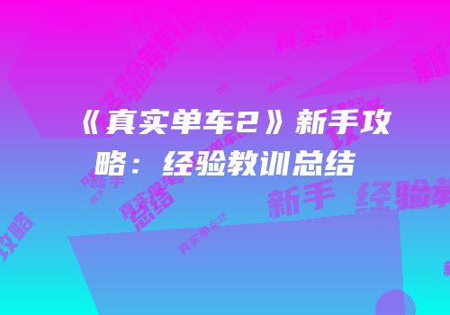《真实单车2》新手攻略：经验教训总结