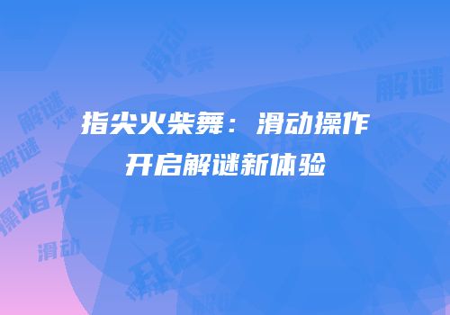 指尖火柴舞：滑动操作开启解谜新体验