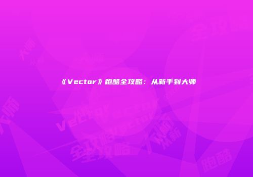 《Vector》跑酷全攻略：从新手到大师
