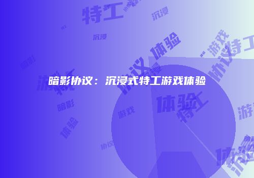 暗影协议：沉浸式特工游戏体验