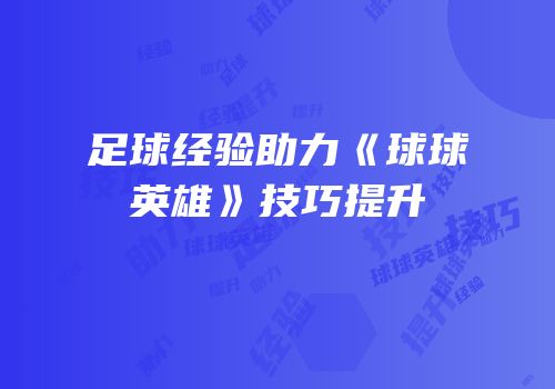 足球经验助力《球球英雄》技巧提升