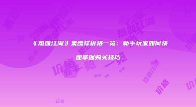 《热血江湖》集魂珠价格一览：新手玩家如何快速掌握购买技巧