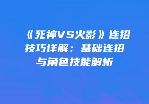 《死神VS火影》连招技巧详解：基础连招与角色技能解析