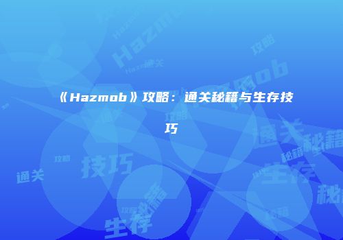 《Hazmob》攻略：通关秘籍与生存技巧