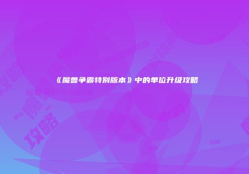 《魔兽争霸特别版本》中的单位升级攻略