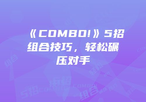 《COMBO!》5招组合技巧，轻松碾压对手