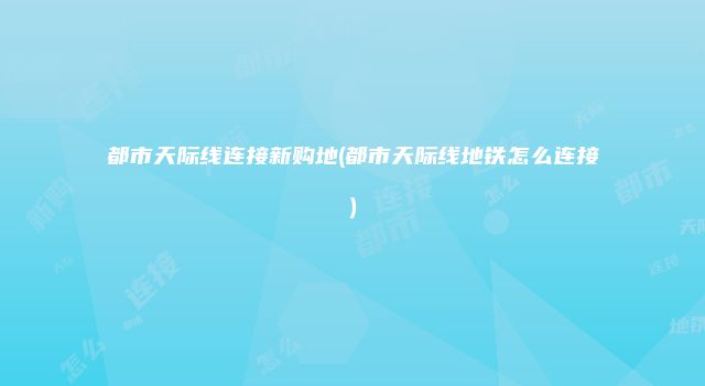 都市天际线连接新购地(都市天际线地铁怎么连接)