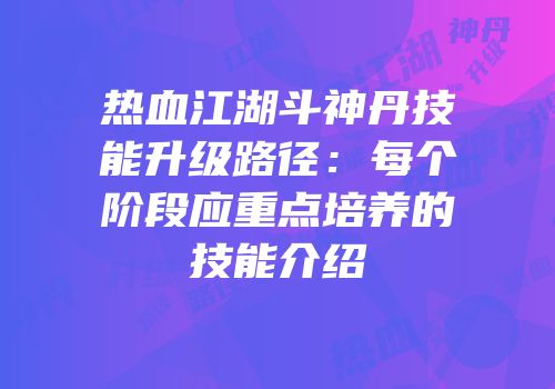 热血江湖斗神丹技能升级路径：每个阶段应重点培养的技能介绍