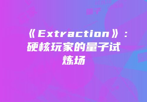 《Extraction》：硬核玩家的量子试炼场
